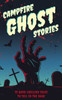 Campfire Ghost Stories: 75 Bone-Chilling Tales To Tell In The Dark