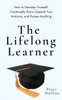The Lifelong Learner: How To Develop Yourself, Continually Grow, Expand Your Horizons, And Pursue Anything