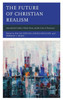 The Future Of Christian Realism: International Conflict, Political Decay, And The Crisis Of Democracy (Faith And Politics: Political Theology In A New Key)