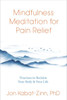 Mindfulness Meditation For Pain Relief: Practices To Reclaim Your Body And Your Life