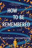 How To Be Remembered: A Novel