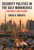 Security Politics In The Gulf Monarchies: Continuity Amid Change (Columbia Studies In Middle East Politics)
