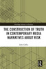 The Construction Of Truth In Contemporary Media Narratives About Risk (Routledge Advances In Sociology)