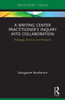 A Writing Center Practitioner'S Inquiry Into Collaboration: Pedagogy, Practice, And Research (Routledge Research In Writing Studies)