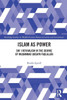 Islam As Power (Routledge Studies In Middle Eastern Democratization And Government)
