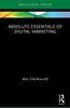 Absolute Essentials Of Digital Marketing (Absolute Essentials Of Business And Economics)