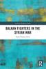 Balkan Fighters In The Syrian War (Southeast European Studies)
