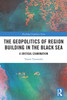 The Geopolitics Of Region Building In The Black Sea (Routledge Geopolitics Series)