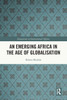 An Emerging Africa In The Age Of Globalisation (Innovations In International Affairs)