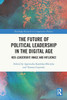 The Future Of Political Leadership In The Digital Age (Routledge Research In Comparative Politics)