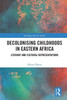 Decolonising Childhoods In Eastern Africa: Literary And Cultural Representations (Routledge African Studies)