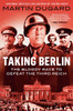 Taking Berlin: The Bloody Race To Defeat The Third Reich