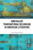 Ambivalent Transnational Belonging In American Literature (Routledge Transnational Perspectives On American Literature)