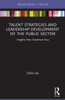 Talent Strategies And Leadership Development Of The Public Sector (Routledge Focus On Public Governance In Asia)