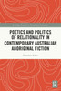 Poetics And Politics Of Relationality In Contemporary Australian Aboriginal Fiction (Routledge Research In Postcolonial Literatures)