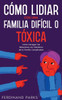 Cómo Lidiar Con Una Familia Difícil O Tóxica: Cómo Navegar Las Relaciones Con Miembros De La Familia Complicados (Spanish Edition)