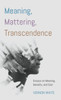 Meaning, Mattering, Transcendence: Essays On Meaning, Morality, And God