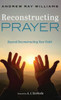 Reconstructing Prayer: Beyond Deconstructing Your Faith