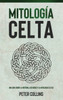 Mitología Celta: Una Guía Sobre La Historia, Los Dioses Y La Mitología Celtas (Spanish Edition)
