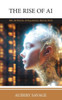 The Rise Of Ai: The Artificial Intelligence Revolution