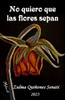 No Quiero Que Las Flores Sepan (Spanish Edition)