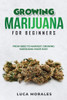Growing Marijuana For Beginners: From Seed To Harvest: Growing Marijuana Made Easy