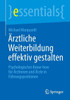 Ärztliche Weiterbildung Effektiv Gestalten: Psychologisches Know-How Für Ärztinnen Und Ärzte In Führungspositionen (Essentials) (German Edition)