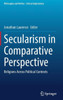 Secularism In Comparative Perspective: Religions Across Political Contexts (Philosophy And Politics - Critical Explorations, 23)