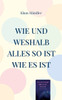 Wie Und Weshalb Alles So Ist Wie Es Ist: Eine Einfache Weltbetrachtung (German Edition)