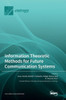 Information Theoretic Methods For Future Communication Systems