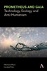 Prometheus And Gaia: Technology, Ecology And Anti-Humanism (Anthem Series On Politics And Society After Work)