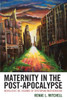 Maternity In The Post-Apocalypse: Novelistic Re-Visions Of Dystopian Motherhood