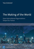The Making Of The World: How International Organizations Shape Our Future