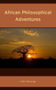 African Philosophical Adventures (African Philosophy: Critical Perspectives And Global Dialogue)