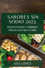 Sabores Sin Sodio 2023: Recetas Deliciosas Y Saludables Para Una Dieta Baja En Sodio (Spanish Edition)