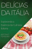 Delícias Da Itália: Explorando A Essência Da Culinária Italiana (Portuguese Edition)