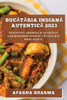 Bucataria Indiana Autentica 2023: Descopera Aromele ?I Secretele Gastronomiei Indiene Cu Cele Mai Bune Re?Ete (Romanian Edition)