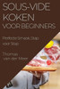 Sous-Vide Koken Voor Beginners: Perfecte Smaak, Stap Voor Stap (Dutch Edition)