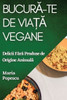 Bucura-Te De Via?A Vegane: Delicii Fara Produse De Origine Animala (Romanian Edition)