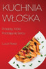 Kuchnia Wloska: Przepisy, Które Poddaja Sie Sercu (Polish Edition)