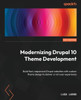 Modernizing Drupal 10 Theme Development: Build Fast, Responsive Drupal Websites With Custom Theme Design To Deliver A Rich User Experience