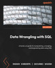 Data Wrangling With Sql: A Hands-On Guide To Manipulating, Wrangling, And Engineering Data Using Sql