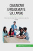 Comunicare Efficacemente Sul Lavoro: Dite Ciò Che Intendete E Ottenete Ciò Che Volete (Italian Edition)