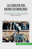 La Caduta Del Muro Di Berlino: La Fine Della Guerra Fredda E Il Crollo Del Regime Comunista (Italian Edition)