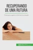 Recuperando De Uma Rutura: Dicas Para Superar O Fim De Uma Relação (Portuguese Edition)