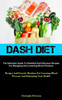 Dash Diet: The Definitive Guide To Healthful And Delicious Recipes For Managing And Lowering Blood Pressure (Recipes And Exercise Routines For Lowering Blood Pressure And Enhancing Your Health)