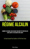 Régime Alcalin: Comment Un Régime Acido-Basique Équilibré Peut Réinitialiser Votre Corps Et Restaurer Votre Santé (Un Guide Complet Pour Équilibrer Le Ph De Votre Corps) (French Edition)
