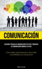 Comunicación: Descubra Técnicas De Comunicación Efectivas Y Barreras De Comunicación Comunes A Evitar (Cómo Hablar Poderosamente Y Desarrollar Tus Habilidades De Comunicación) (Spanish Edition)