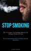 Stop Smoking: How To Conquer Your Smoking Addiction And Strategies To Quit For Good (How To Quit Smoking And Live Without Nicotine Dependence)