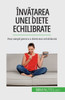Înva?Area Unei Diete Echilibrate: Pa?I Simpli Pentru O Dieta Mai Echilibrata (Romanian Edition)